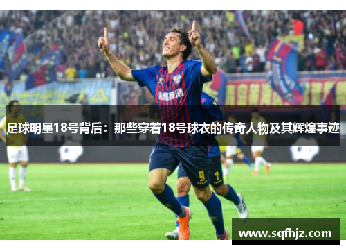 足球明星18号背后：那些穿着18号球衣的传奇人物及其辉煌事迹