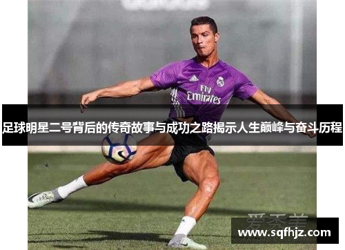 足球明星二号背后的传奇故事与成功之路揭示人生巅峰与奋斗历程