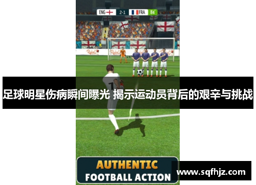 足球明星伤病瞬间曝光 揭示运动员背后的艰辛与挑战