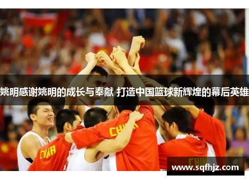姚明感谢姚明的成长与奉献 打造中国篮球新辉煌的幕后英雄