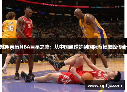 姚明亲历NBA巨星之路：从中国篮球梦到国际赛场巅峰传奇