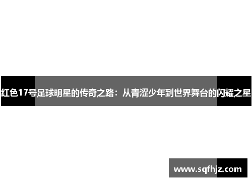 红色17号足球明星的传奇之路：从青涩少年到世界舞台的闪耀之星