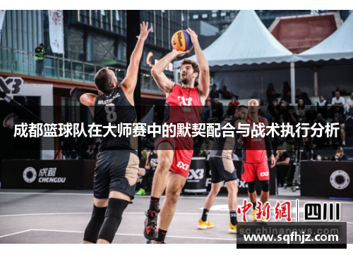 成都篮球队在大师赛中的默契配合与战术执行分析