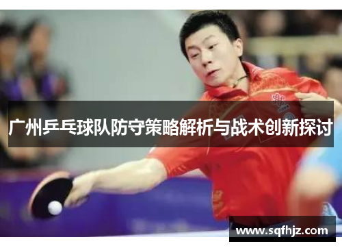 广州乒乓球队防守策略解析与战术创新探讨