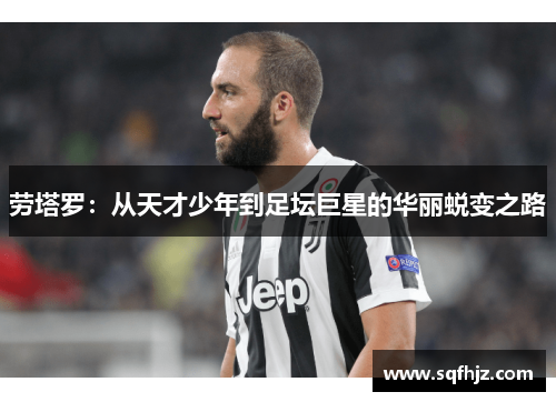 劳塔罗：从天才少年到足坛巨星的华丽蜕变之路