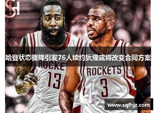 哈登状态骤降引发76人续约犹豫或将改变合同方案