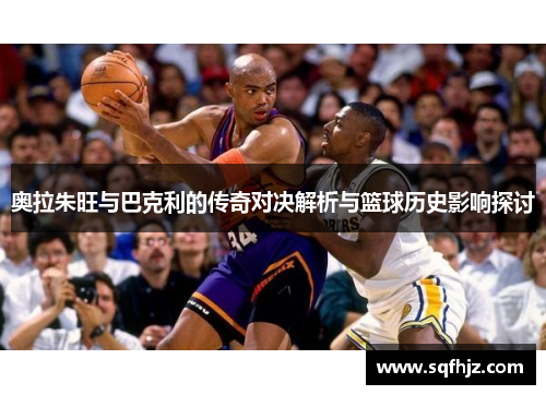 奥拉朱旺与巴克利的传奇对决解析与篮球历史影响探讨