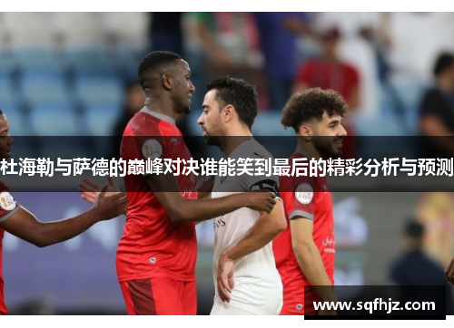 杜海勒与萨德的巅峰对决谁能笑到最后的精彩分析与预测