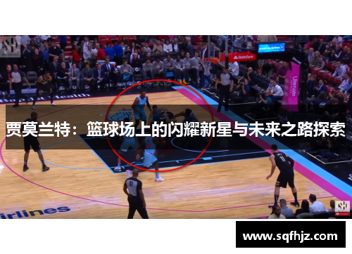 贾莫兰特：篮球场上的闪耀新星与未来之路探索
