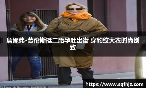 詹妮弗·劳伦斯挺二胎孕肚出街 穿豹纹大衣时尚别致